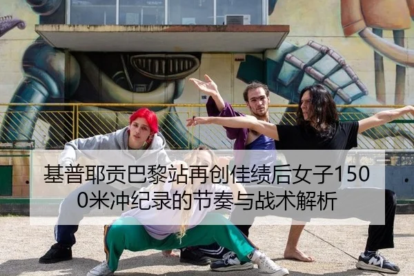 基普耶贡巴黎站再创佳绩后女子1500米冲纪录的节奏与战术解析